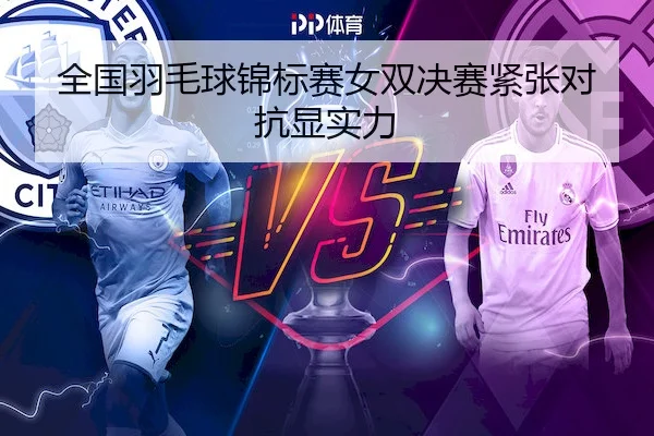全国羽毛球锦标赛女双决赛紧张对抗显实力